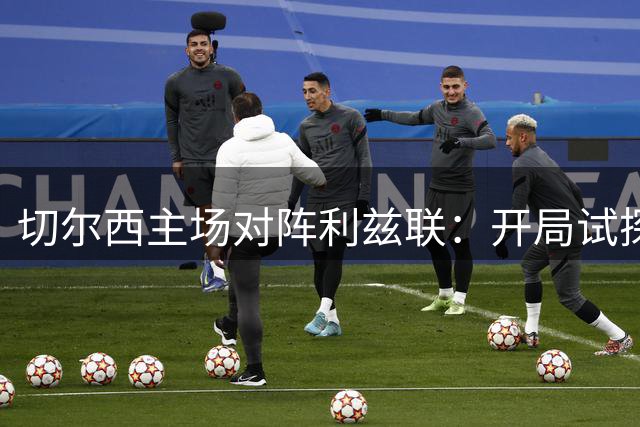 切尔西主场对阵利兹联：开局试探后程决胜